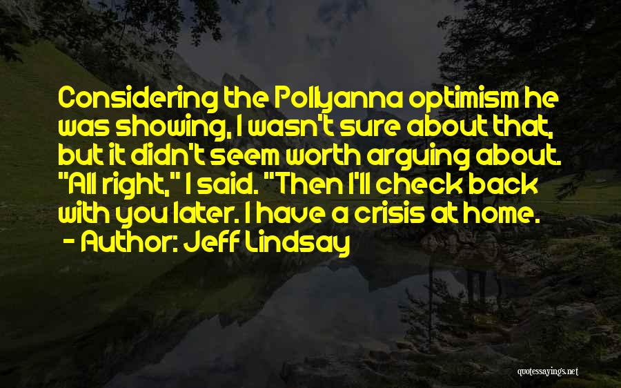 Jeff Lindsay Quotes: Considering The Pollyanna Optimism He Was Showing, I Wasn't Sure About That, But It Didn't Seem Worth Arguing About. All