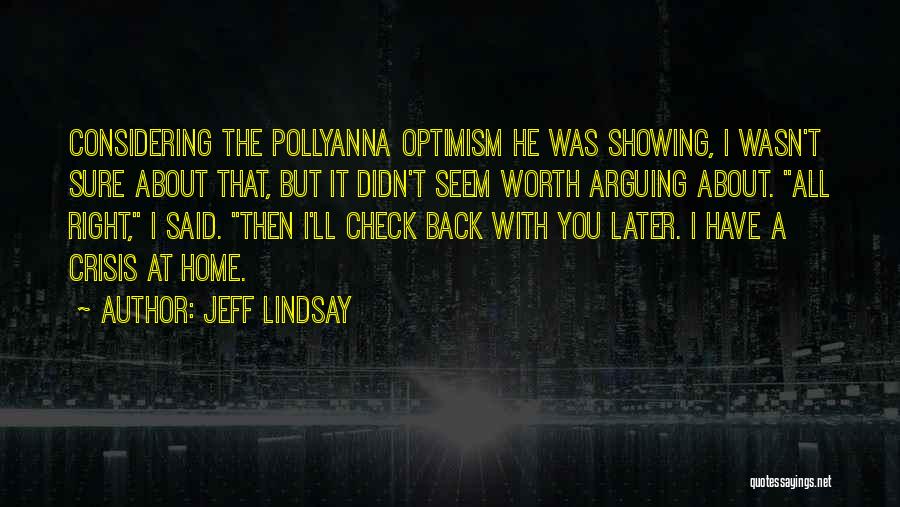 Jeff Lindsay Quotes: Considering The Pollyanna Optimism He Was Showing, I Wasn't Sure About That, But It Didn't Seem Worth Arguing About. All