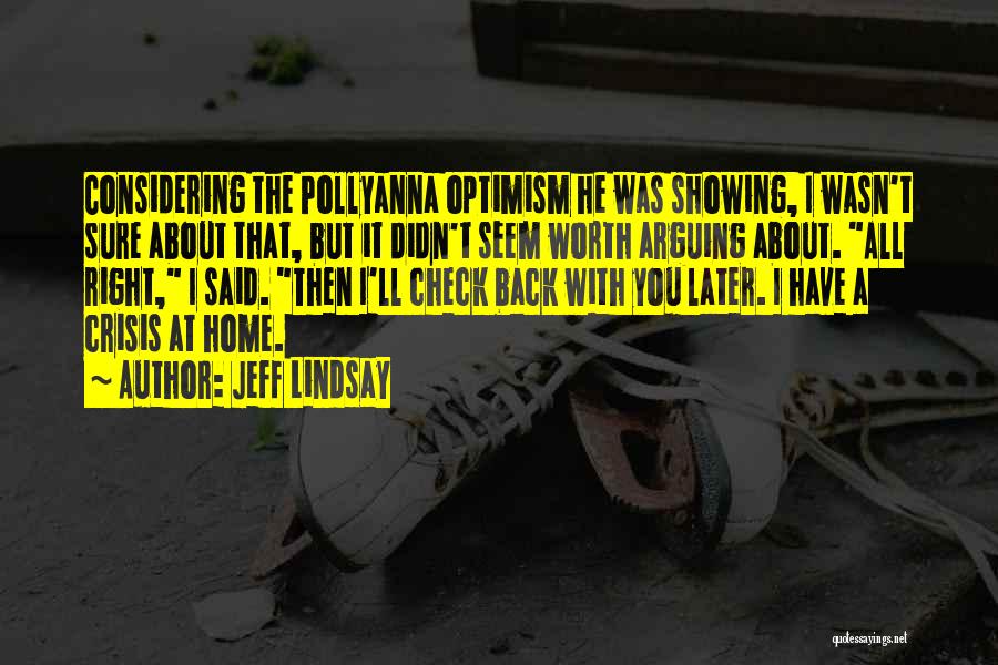 Jeff Lindsay Quotes: Considering The Pollyanna Optimism He Was Showing, I Wasn't Sure About That, But It Didn't Seem Worth Arguing About. All