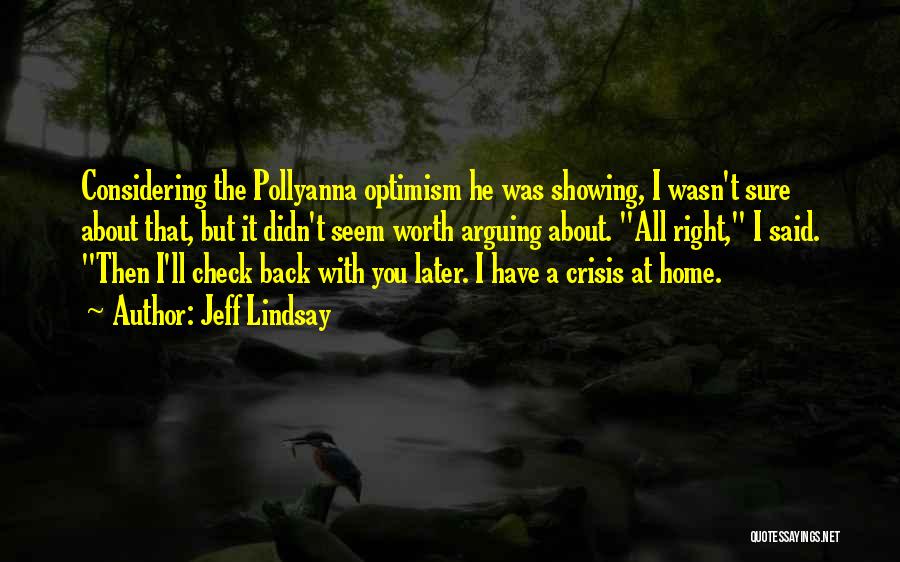 Jeff Lindsay Quotes: Considering The Pollyanna Optimism He Was Showing, I Wasn't Sure About That, But It Didn't Seem Worth Arguing About. All