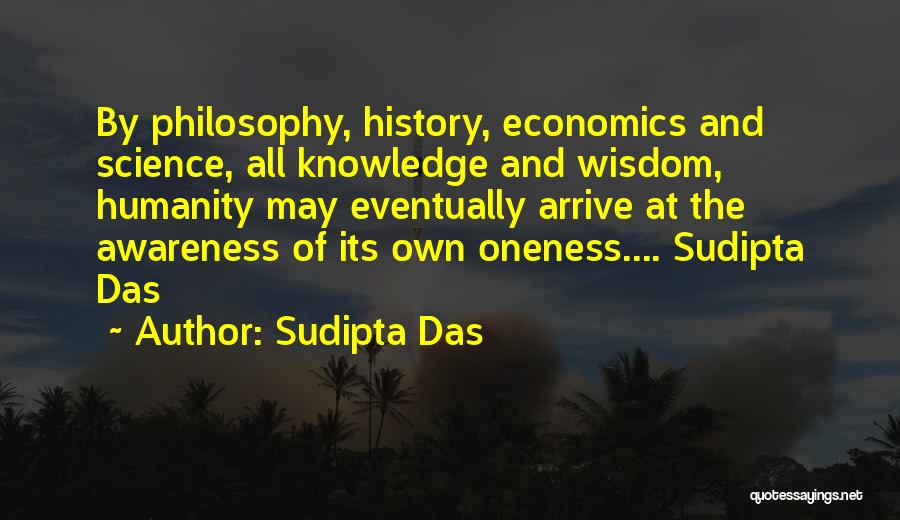 Sudipta Das Quotes: By Philosophy, History, Economics And Science, All Knowledge And Wisdom, Humanity May Eventually Arrive At The Awareness Of Its Own