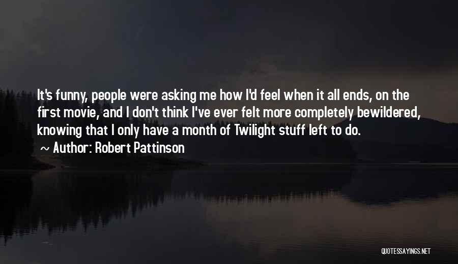 Robert Pattinson Quotes: It's Funny, People Were Asking Me How I'd Feel When It All Ends, On The First Movie, And I Don't