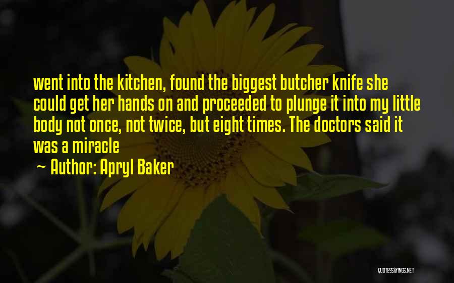 Apryl Baker Quotes: Went Into The Kitchen, Found The Biggest Butcher Knife She Could Get Her Hands On And Proceeded To Plunge It