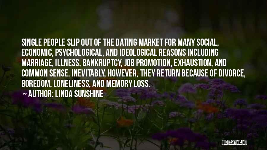 Linda Sunshine Quotes: Single People Slip Out Of The Dating Market For Many Social, Economic, Psychological, And Ideological Reasons Including Marriage, Illness, Bankruptcy,