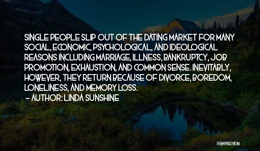 Linda Sunshine Quotes: Single People Slip Out Of The Dating Market For Many Social, Economic, Psychological, And Ideological Reasons Including Marriage, Illness, Bankruptcy,