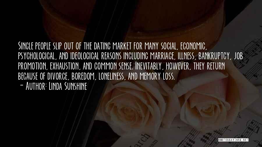 Linda Sunshine Quotes: Single People Slip Out Of The Dating Market For Many Social, Economic, Psychological, And Ideological Reasons Including Marriage, Illness, Bankruptcy,