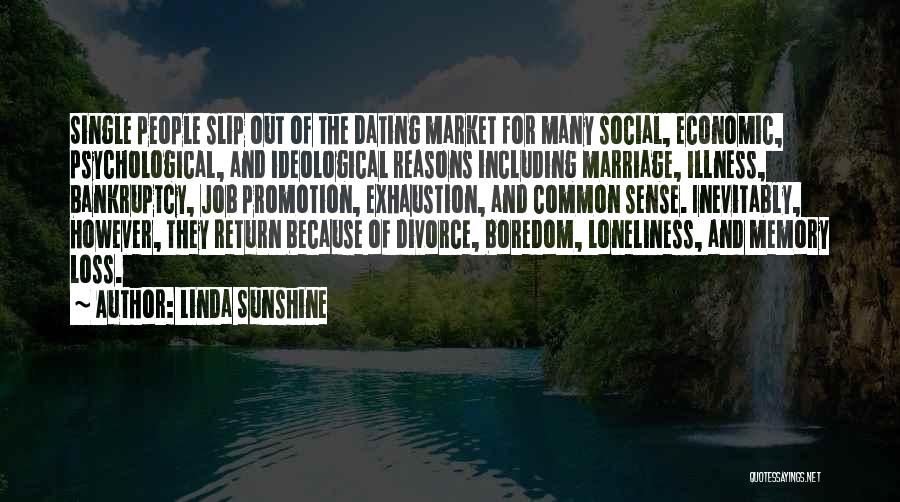 Linda Sunshine Quotes: Single People Slip Out Of The Dating Market For Many Social, Economic, Psychological, And Ideological Reasons Including Marriage, Illness, Bankruptcy,