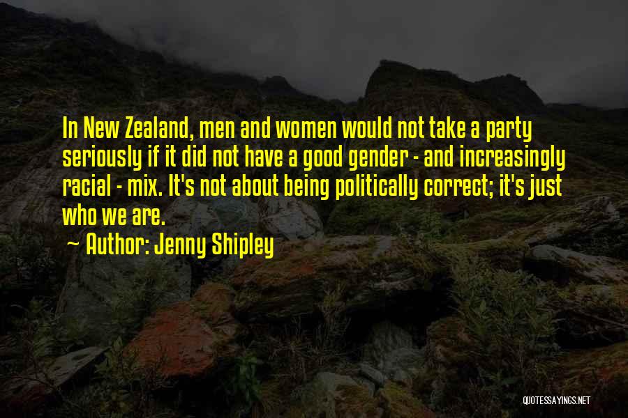 Jenny Shipley Quotes: In New Zealand, Men And Women Would Not Take A Party Seriously If It Did Not Have A Good Gender