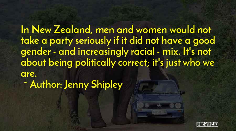 Jenny Shipley Quotes: In New Zealand, Men And Women Would Not Take A Party Seriously If It Did Not Have A Good Gender