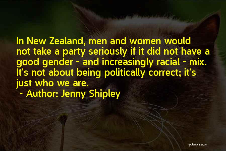 Jenny Shipley Quotes: In New Zealand, Men And Women Would Not Take A Party Seriously If It Did Not Have A Good Gender