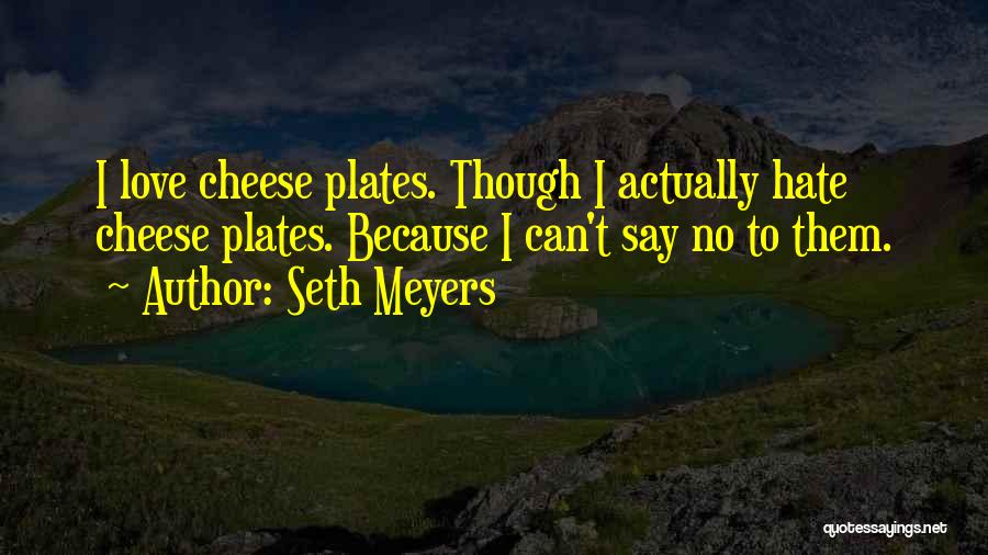 Seth Meyers Quotes: I Love Cheese Plates. Though I Actually Hate Cheese Plates. Because I Can't Say No To Them.