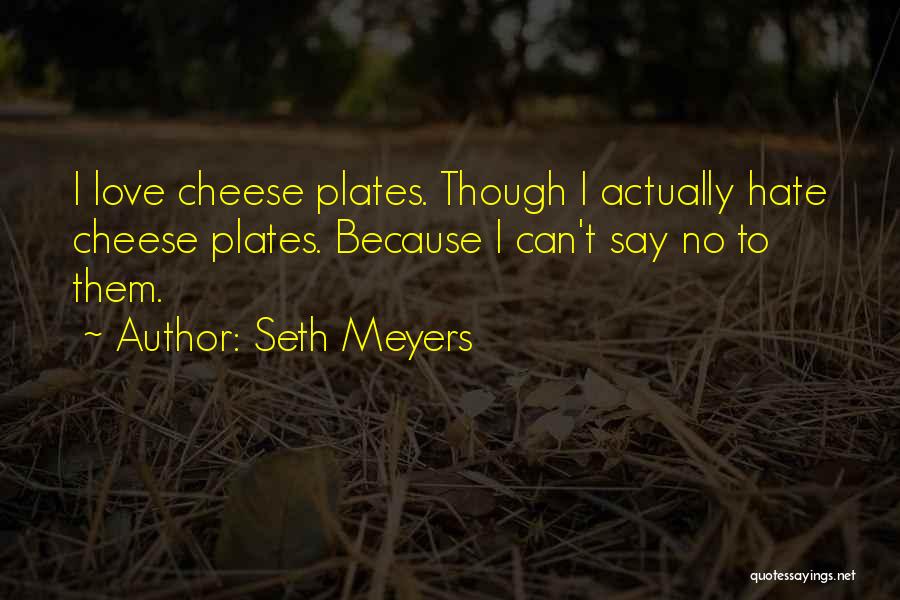 Seth Meyers Quotes: I Love Cheese Plates. Though I Actually Hate Cheese Plates. Because I Can't Say No To Them.