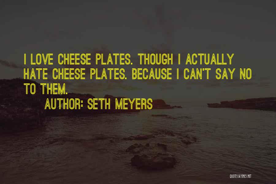 Seth Meyers Quotes: I Love Cheese Plates. Though I Actually Hate Cheese Plates. Because I Can't Say No To Them.