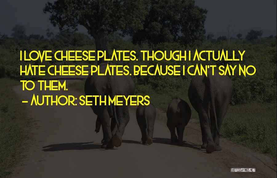 Seth Meyers Quotes: I Love Cheese Plates. Though I Actually Hate Cheese Plates. Because I Can't Say No To Them.