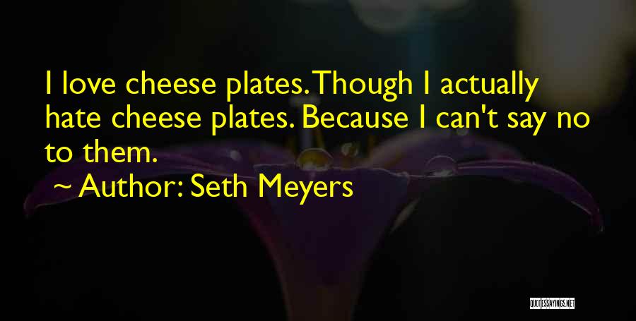 Seth Meyers Quotes: I Love Cheese Plates. Though I Actually Hate Cheese Plates. Because I Can't Say No To Them.