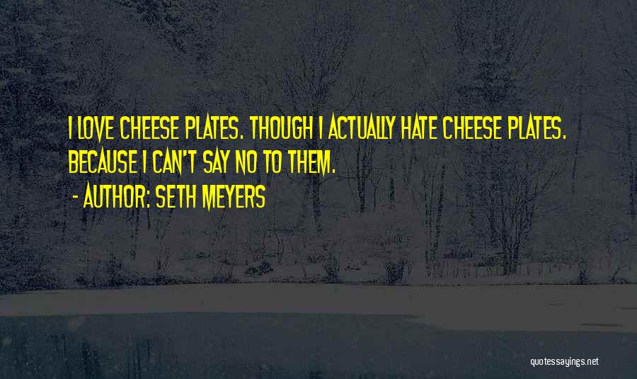 Seth Meyers Quotes: I Love Cheese Plates. Though I Actually Hate Cheese Plates. Because I Can't Say No To Them.