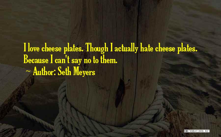 Seth Meyers Quotes: I Love Cheese Plates. Though I Actually Hate Cheese Plates. Because I Can't Say No To Them.