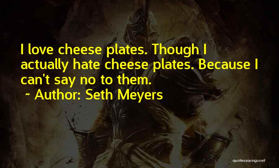 Seth Meyers Quotes: I Love Cheese Plates. Though I Actually Hate Cheese Plates. Because I Can't Say No To Them.