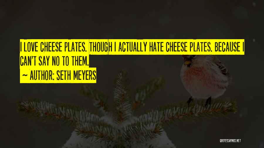 Seth Meyers Quotes: I Love Cheese Plates. Though I Actually Hate Cheese Plates. Because I Can't Say No To Them.