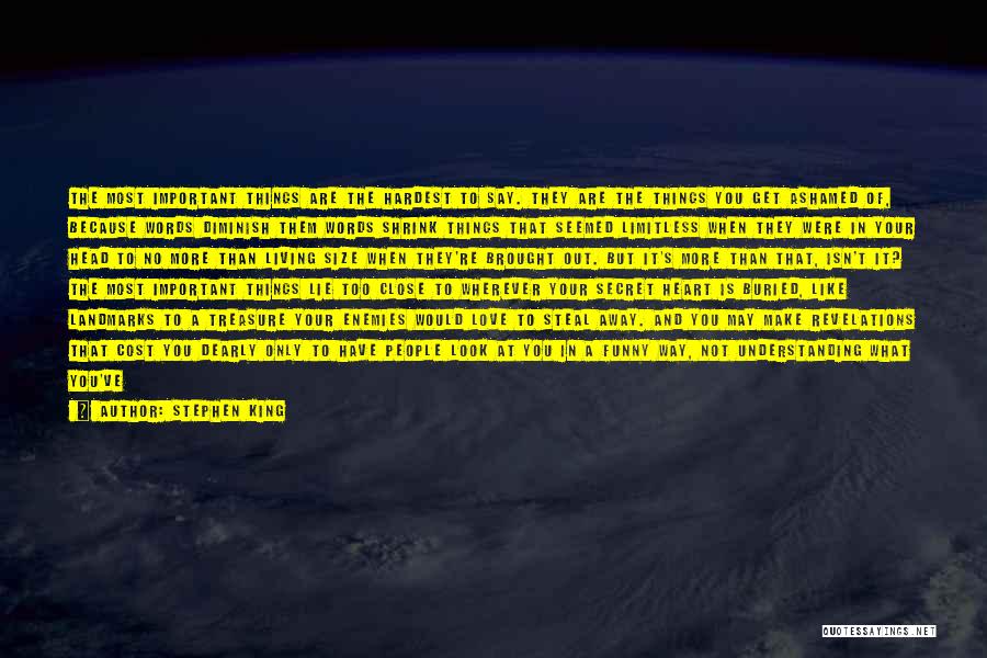 Stephen King Quotes: The Most Important Things Are The Hardest To Say. They Are The Things You Get Ashamed Of, Because Words Diminish