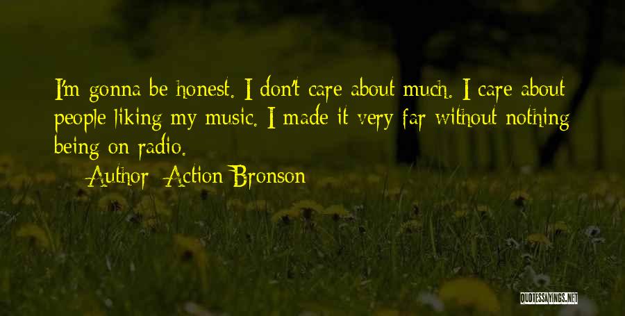 Action Bronson Quotes: I'm Gonna Be Honest. I Don't Care About Much. I Care About People Liking My Music. I Made It Very