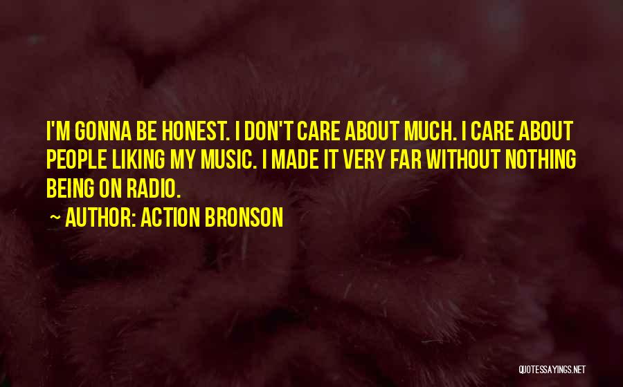 Action Bronson Quotes: I'm Gonna Be Honest. I Don't Care About Much. I Care About People Liking My Music. I Made It Very