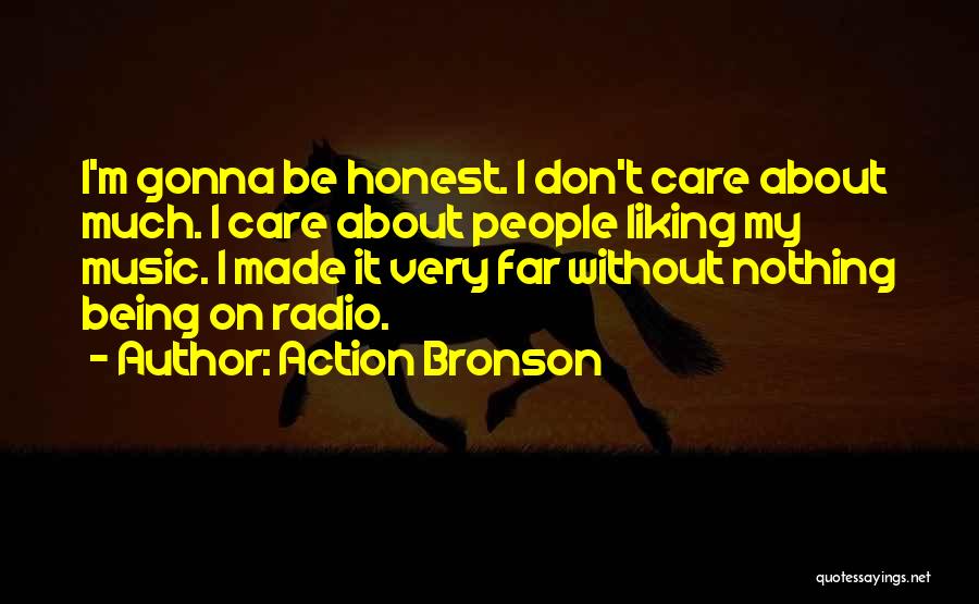 Action Bronson Quotes: I'm Gonna Be Honest. I Don't Care About Much. I Care About People Liking My Music. I Made It Very