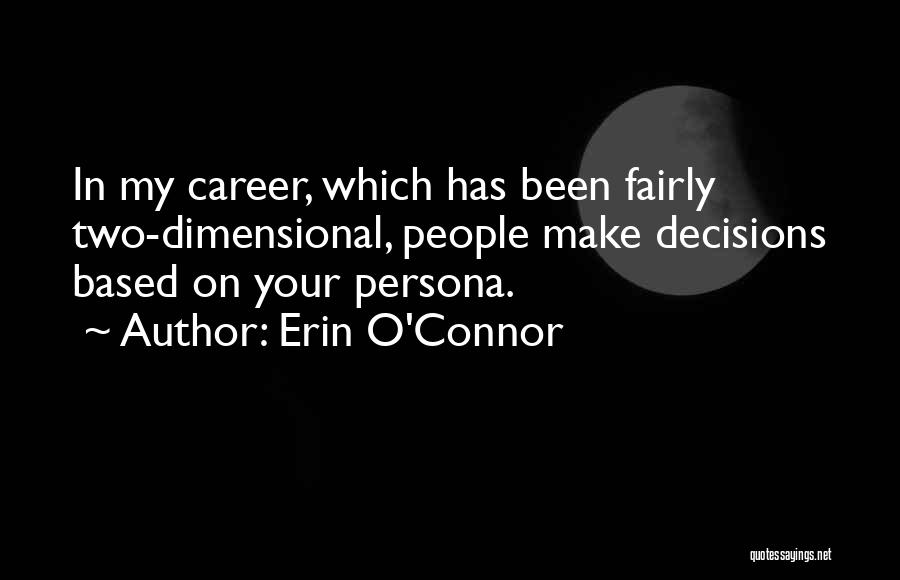Erin O'Connor Quotes: In My Career, Which Has Been Fairly Two-dimensional, People Make Decisions Based On Your Persona.