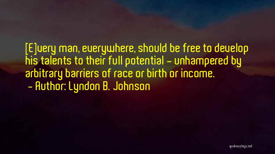 Lyndon B. Johnson Quotes: [e]very Man, Everywhere, Should Be Free To Develop His Talents To Their Full Potential - Unhampered By Arbitrary Barriers Of