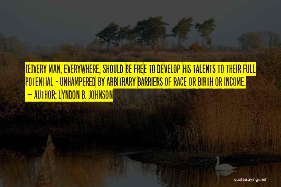 Lyndon B. Johnson Quotes: [e]very Man, Everywhere, Should Be Free To Develop His Talents To Their Full Potential - Unhampered By Arbitrary Barriers Of