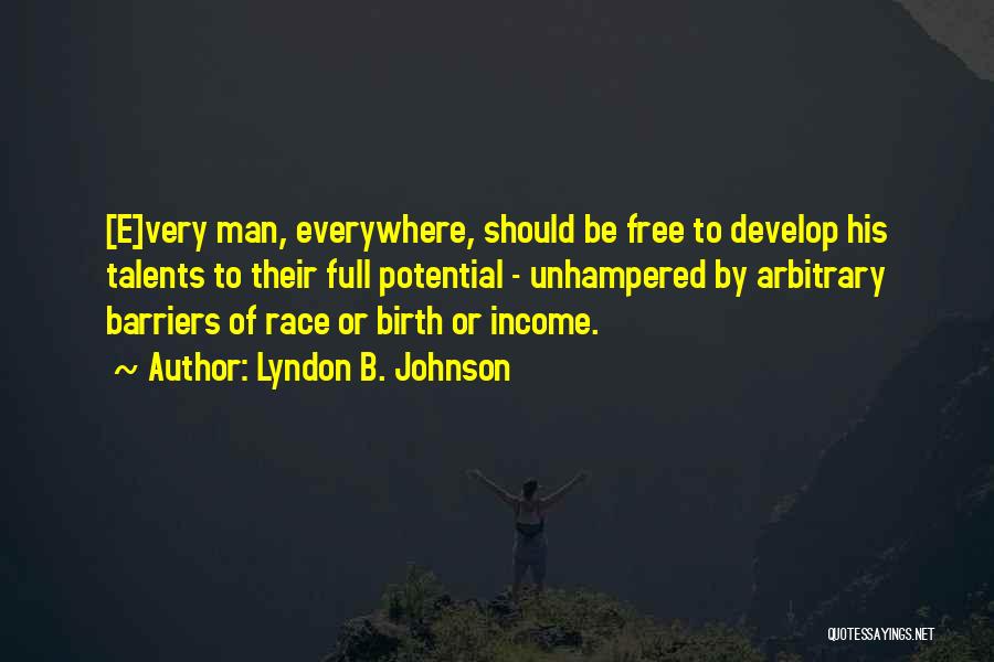 Lyndon B. Johnson Quotes: [e]very Man, Everywhere, Should Be Free To Develop His Talents To Their Full Potential - Unhampered By Arbitrary Barriers Of