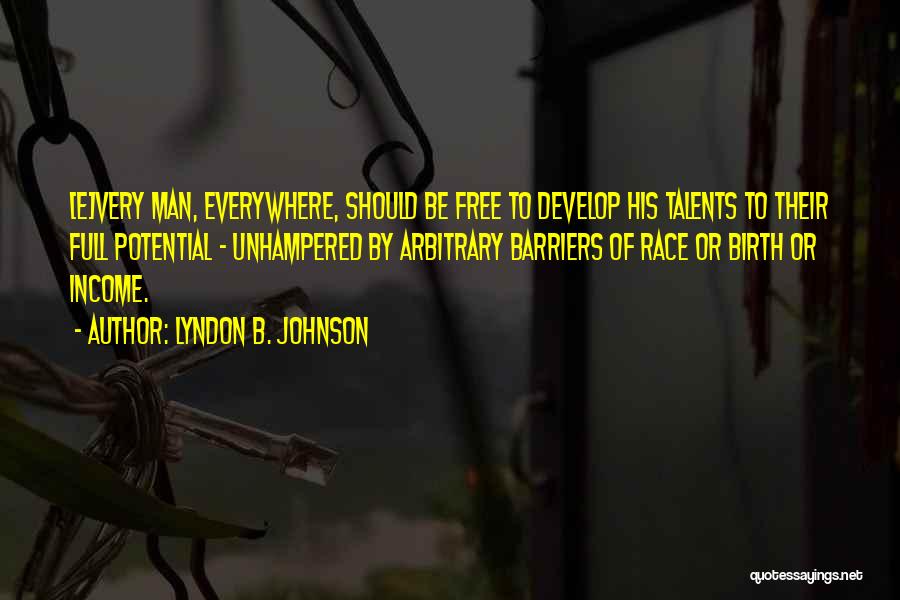 Lyndon B. Johnson Quotes: [e]very Man, Everywhere, Should Be Free To Develop His Talents To Their Full Potential - Unhampered By Arbitrary Barriers Of