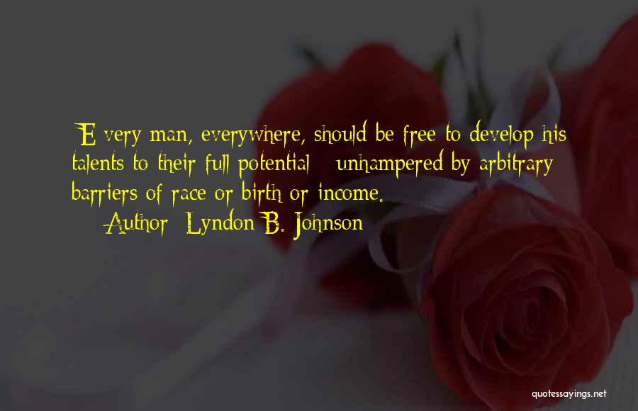 Lyndon B. Johnson Quotes: [e]very Man, Everywhere, Should Be Free To Develop His Talents To Their Full Potential - Unhampered By Arbitrary Barriers Of