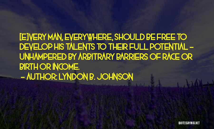 Lyndon B. Johnson Quotes: [e]very Man, Everywhere, Should Be Free To Develop His Talents To Their Full Potential - Unhampered By Arbitrary Barriers Of