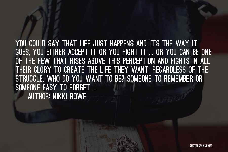 Nikki Rowe Quotes: You Could Say That Life Just Happens And It's The Way It Goes, You Either Accept It Or You Fight