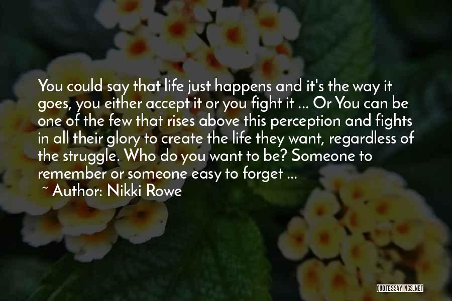 Nikki Rowe Quotes: You Could Say That Life Just Happens And It's The Way It Goes, You Either Accept It Or You Fight