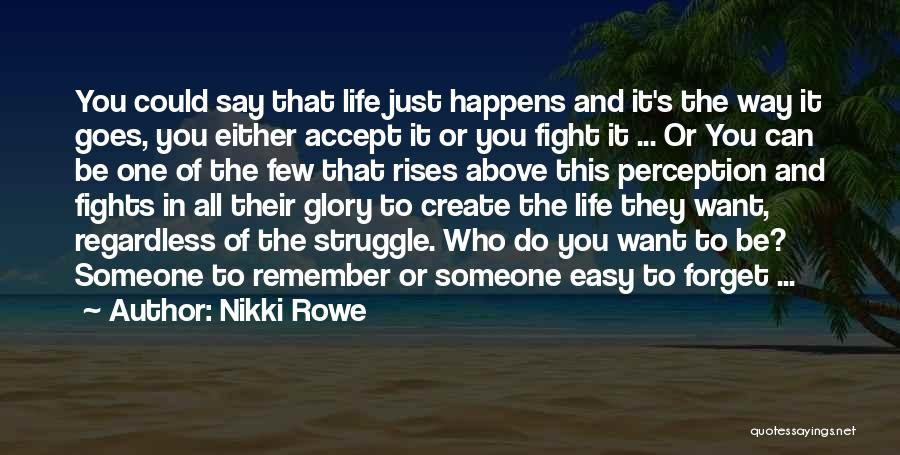 Nikki Rowe Quotes: You Could Say That Life Just Happens And It's The Way It Goes, You Either Accept It Or You Fight