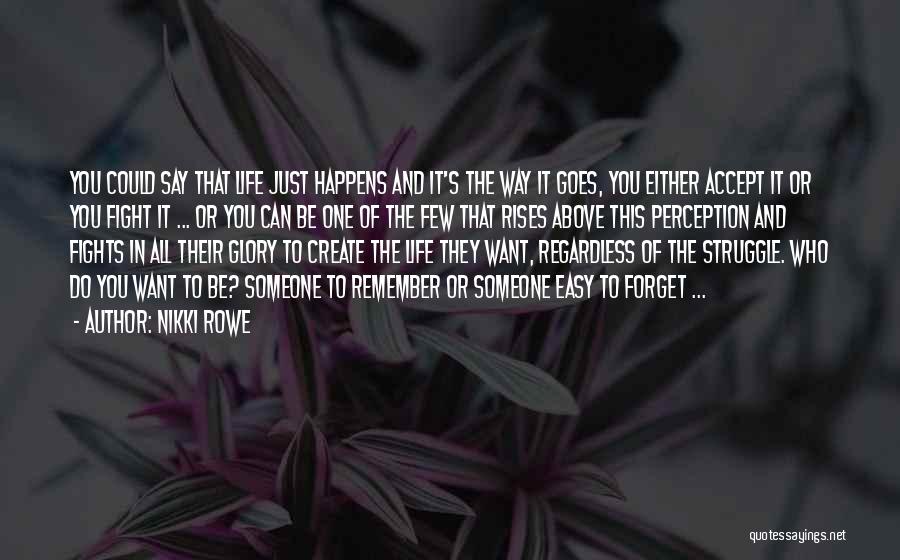 Nikki Rowe Quotes: You Could Say That Life Just Happens And It's The Way It Goes, You Either Accept It Or You Fight