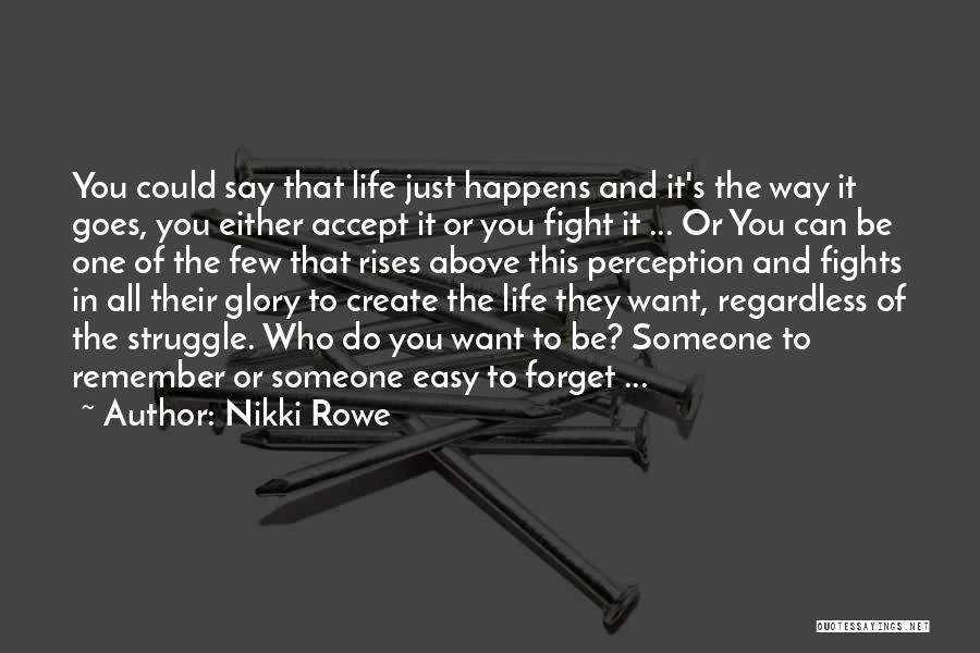 Nikki Rowe Quotes: You Could Say That Life Just Happens And It's The Way It Goes, You Either Accept It Or You Fight