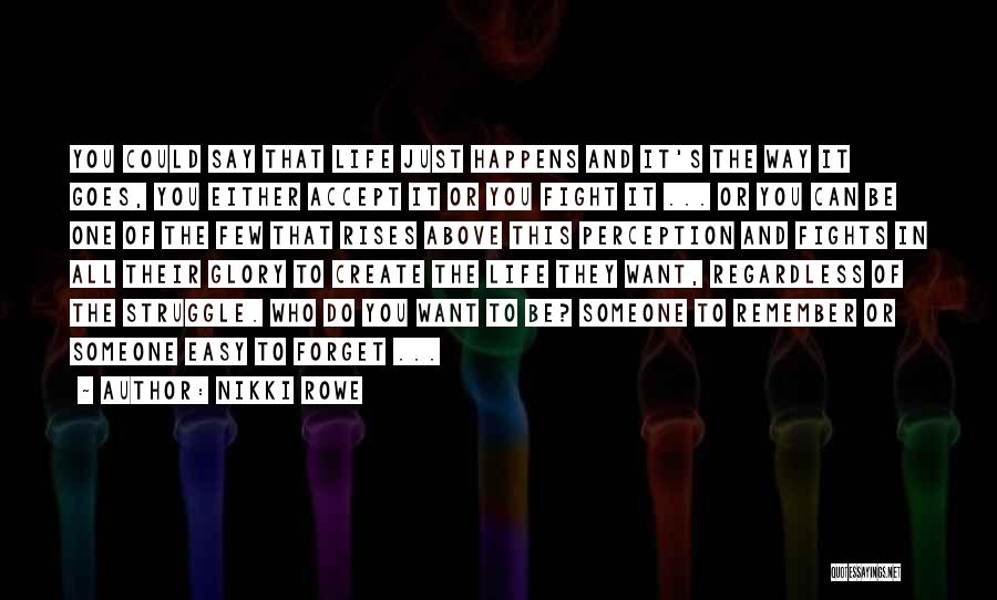 Nikki Rowe Quotes: You Could Say That Life Just Happens And It's The Way It Goes, You Either Accept It Or You Fight