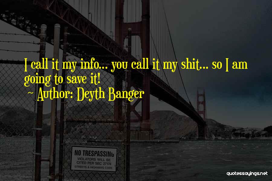 Deyth Banger Quotes: I Call It My Info... You Call It My Shit... So I Am Going To Save It!