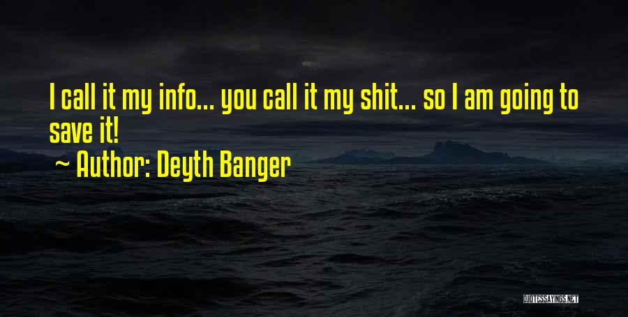 Deyth Banger Quotes: I Call It My Info... You Call It My Shit... So I Am Going To Save It!