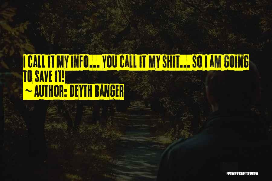 Deyth Banger Quotes: I Call It My Info... You Call It My Shit... So I Am Going To Save It!