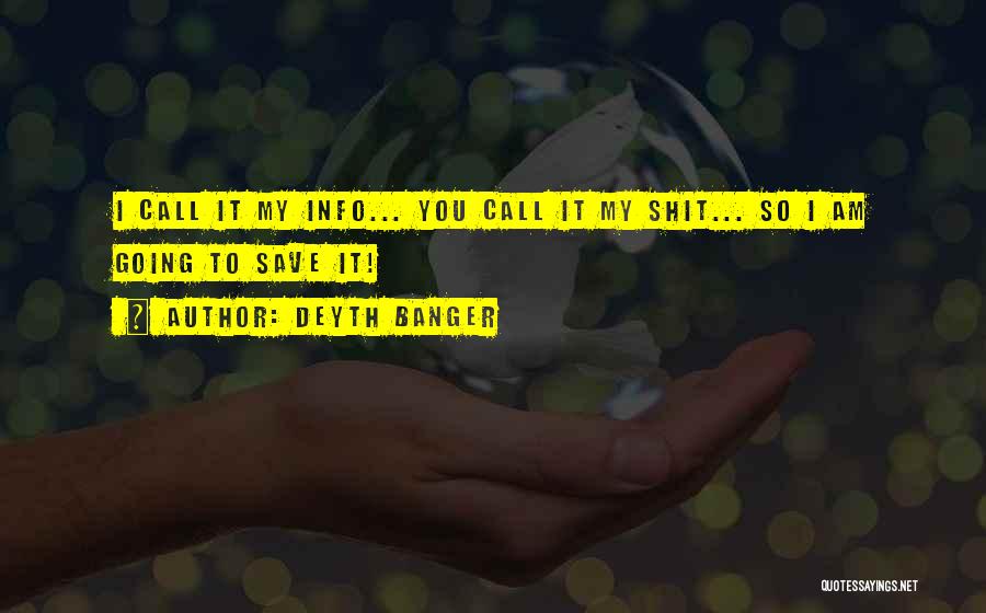 Deyth Banger Quotes: I Call It My Info... You Call It My Shit... So I Am Going To Save It!