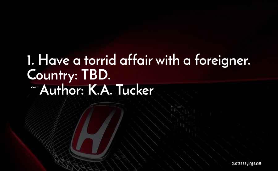 K.A. Tucker Quotes: 1. Have A Torrid Affair With A Foreigner. Country: Tbd.