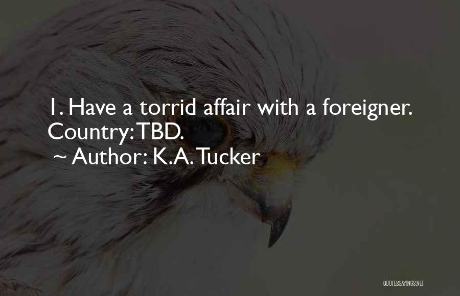 K.A. Tucker Quotes: 1. Have A Torrid Affair With A Foreigner. Country: Tbd.
