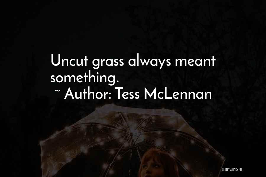Tess McLennan Quotes: Uncut Grass Always Meant Something.