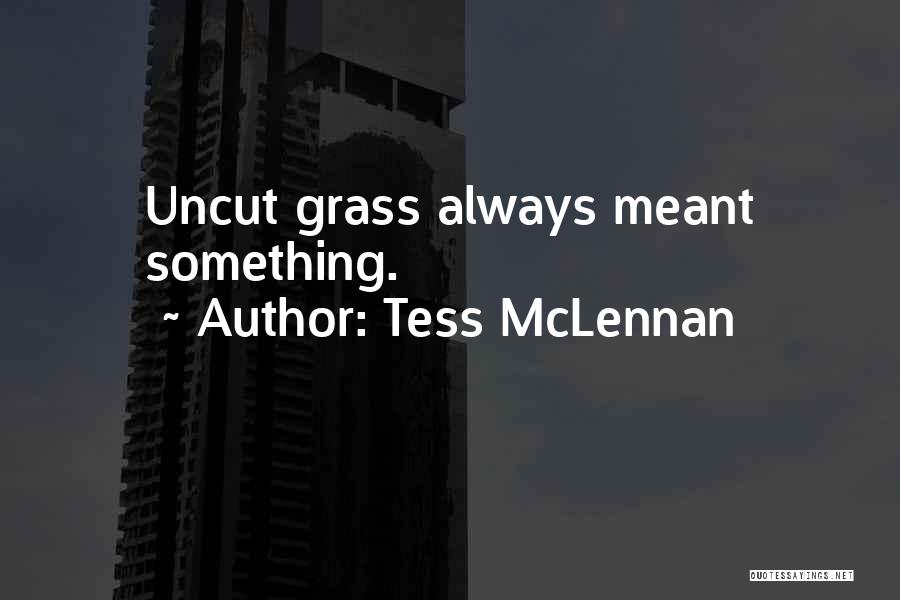 Tess McLennan Quotes: Uncut Grass Always Meant Something.