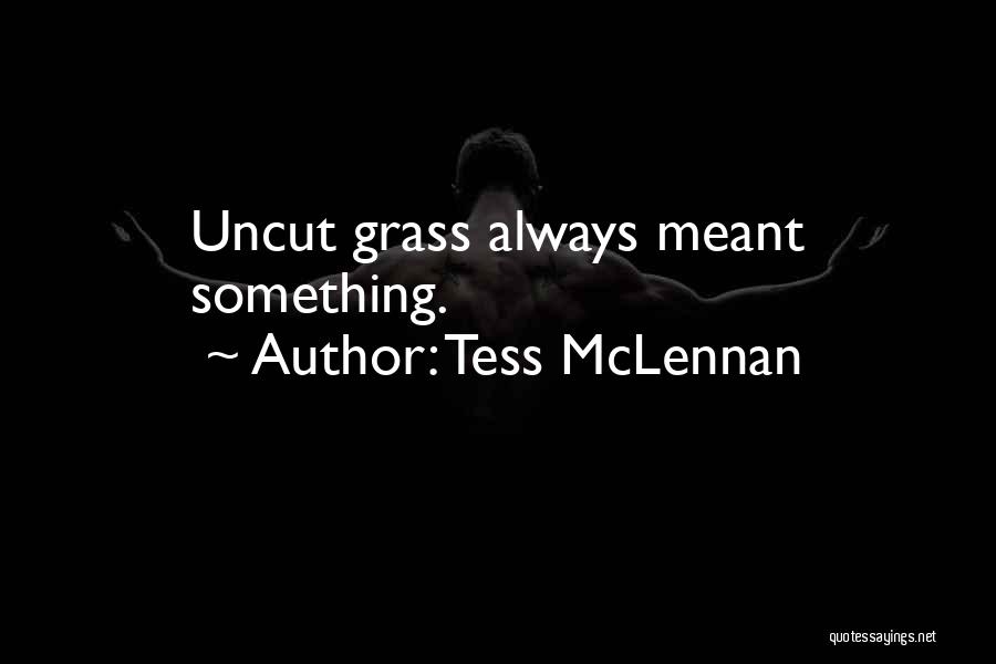 Tess McLennan Quotes: Uncut Grass Always Meant Something.