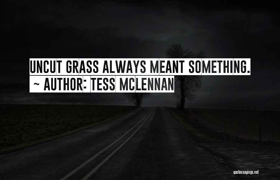 Tess McLennan Quotes: Uncut Grass Always Meant Something.